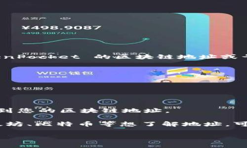 TokenPocket 是一个多链钱包，用户可以通过它管理各种数字资产。如果您想找到 TokenPocket 的区块链地址或号，通常可以在钱包应用内进行查找。以下是获取 TokenPocket 区块链地址的一些步骤：

1. **打开 TokenPocket 应用**：确保您已下载安装并打开 TokenPocket 钱包。

2. **选择钱包**：如果您有多个钱包，请选择您希望查询的那一个。

3. **查看资产**：在钱包主界面，您会看到各类资产及其相关信息。

4. **获取地址**：点击您想要查看的资产，通常会有“接收”或“发送”选项，点击后可以看到您的区块链地址。

请确保您保管好您的私钥和助记词，以保护您的资产安全。如果您有具体的区块链如以太坊、比特币等想了解地址，可以提供具体信息。

如果您具体想了解某个方面的信息，请告诉我！