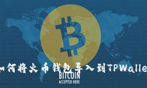 如何将火币钱包导入到TPWallet