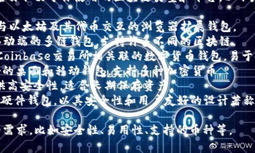 区块链钱包有很多种，具体的名称取决于你使用的区块链类型和平台。以下是一些常见的区块链钱包名称：

1. **MetaMask**：通常用作与以太坊及其代币交互的浏览器扩展钱包。
2. **Trust Wallet**：一个移动端的多链钱包，支持许多不同的区块链。
3. **Coinbase Wallet**：与Coinbase交易所相关联的数字货币钱包，易于使用。
4. **Exodus**：一款用户友好的桌面和移动钱包，支持多种加密货币。
5. **Ledger**：硬件钱包，提供高安全性，适合长期保存资产。
6. **Trezor**：另一种著名的硬件钱包，以其安全性和用户友好的设计著称。

具体的钱包选择可以依据你的需求，比如安全性、易用性、支持的币种等。