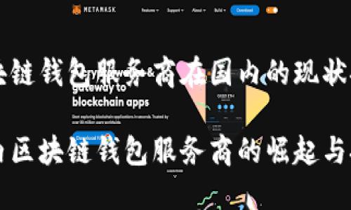 区块链钱包服务商在国内的现状探索

国内区块链钱包服务商的崛起与挑战