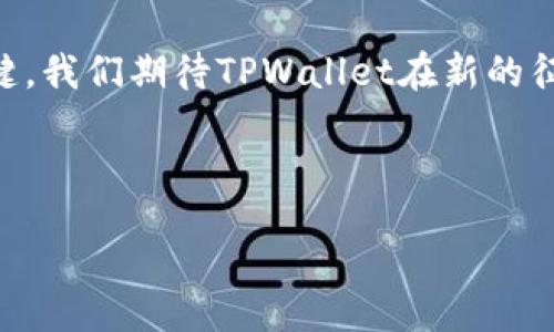 xiaoti/xiaoti
TPWallet, 数字钱包, 区块链/guanjianci

TPWallet：数字钱包的进化之路

在瞬息万变的数字时代，TPWallet以其独特的功能和便捷的体验逐渐成为用户心目中的数字钱包首选。然而，最近有一个令人振奋的消息传出——TPWallet进行了全新的品牌改名！这不仅是一次简单的名称变化，更是其在产品、服务和用户体验方面的一次重大升级。这种改变背后蕴藏着怎样的故事和情感呢？让我们一探究竟。

动态变化中的TPWallet

TPWallet自发布以来，就以其的界面、强大的功能、以及高效的交易体验赢得了用户的信赖。无论是日常的代币转账，还是复杂的资产管理，TPWallet都能轻松应对。然而，随着区块链技术的迅猛发展，用户对于数字钱包的需求也在不断变化。TPWallet意识到，只有不断进化，才能满足不断增长的用户期望。转变的第一步，就是改名！

想象一下，当你打开这个新的数字钱包，看到的不是曾经熟悉的名字，而是一个全新的标识，传递着更为现代与创新的气息。多么令人兴奋！这个新名字所承载的，不仅是对过去的致敬，更是对未来的无限探索。

改名背后的故事

在采访中，TPWallet的创始团队分享了他们改名的想法。这个决定来得并不容易，他们经过多次市场调研、用户反馈以及内部的深思熟虑，最终决定以新名字来象征一个全新的起点。通过改名，他们希望能够更好地向用户传达出一种创新的精神，以及对新技术的开放态度。

许多人可能会问，改名后究竟会发生什么变化？其实，这不仅仅是一个名字的更换，背后还有一系列功能和体验的升级。例如，新的品牌将更加注重用户体验，推出更加人性化的界面设计以及更为强大的安全保护措施。这些变化都将极大提升用户的使用满意度。想象一下，以往在使用过程中可能遇到的种种小麻烦，随着新变化的到来，都会迎刃而解！

品牌改名与用户情感的连接

改名不仅是企业自身发展的需要，更是与用户情感交流的一次深刻探索。TPWallet明白，在数字钱包的世界里，用户不仅仅看重功能的强大，更渴望能与品牌产生深层次的连接。通过改名，TPWallet希望能够营造出一种新的品牌形象，增强与用户之间的情感纽带。

例如，新的名字更能体现出品牌的核心价值观——安全、便捷和创新。当用户听到这个名字时，脑海中立刻浮现的是一个充满高科技气息的数字空间，和一个值得信赖的数字伙伴。正是这种情感上的共鸣，才能让TPWallet在众多竞争者中脱颖而出，成为用户心中的首选。

展望未来：全新的TPWallet

随着改名的完成，TPWallet还计划在未来推出一系列新的产品和功能，进一步满足用户的多样化需求。无论是对资产的管理，还是对交易的安全性，TPWallet始终在努力追求卓越。你是否也和我一样，对这个全新的TPWallet充满期待呢？

展望未来，TPWallet希望能与用户携手共进，在数字经济的浪潮中，成为一个大家信赖的数字钱包。通过不断创新和完善，TPWallet誓言要成为人人皆用的生活必备工具。无论你身处何地，只需轻轻一触，即可将世界的财富掌握于手中！多么令人鼓舞的愿景啊！

结语：一次新起点的探索

TPWallet的改名，既是对自身发展的一次深刻反思，也是对用户情感的一次真诚呼唤。在这个数字化迅猛发展的时代，品牌的持续创新与情感共鸣是成功的关键。我们期待TPWallet在新的征程中，能够不断突破自我，为用户带来更加卓越的数字体验！

这一切，都是为了让用户感受到一种安全感、归属感与便利感。加入TPWallet的大家庭，未来的日子，我们将携手共创辉煌，体验数字钱包带来的无限可能！

无论你是数字货币的老手，还是刚刚入门的新手，TPWallet都将是你不可或缺的伙伴！让我们共同期待这个全新品牌所带来的精彩旅程吧！