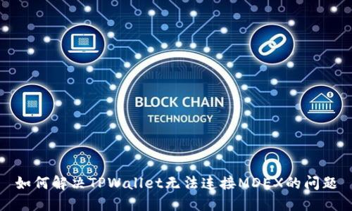 如何解决TPWallet无法连接MDEX的问题