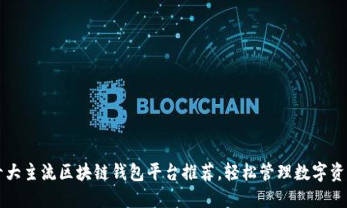 十大主流区块链钱包平台推荐，轻松管理数字资产