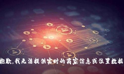 抱歉，我无法提供实时的商家信息或位置数据。