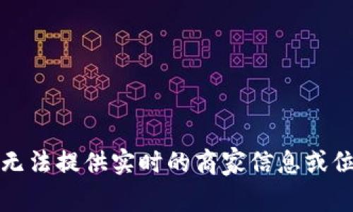 抱歉，我无法提供实时的商家信息或位置数据。