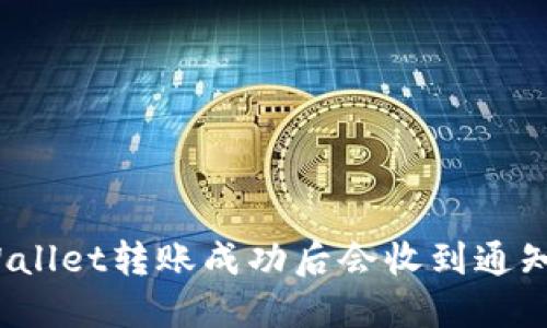 TPWallet转账成功后会收到通知吗？