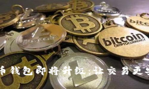 tp数字货币钱包即将升级：让交易更安全、便捷！