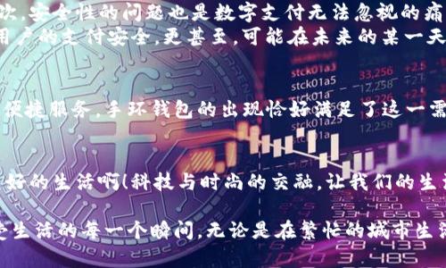 数字人民币手环钱包：科技与时尚的完美结合/
数字人民币, 手环钱包, 科技生活/guanjianci

引言
在这个科技飞速发展的时代，数字人民币逐渐走进了我们的生活，改变了我们传统的支付方式。而数字人民币手环钱包，则是这一新兴支付方式的前沿产品，它不只是一个简单的支付工具，更是一种时尚的生活方式。想象一下，当你出门时，只需轻松一挥手，即可完成付款，不再携带繁重的钱包，多么令人振奋！

数字人民币的崛起
数字人民币，这个词汇在近年来频繁出现在我们的视野中。作为国家推出的法定数字货币，它不仅承载着技术的进步，更体现了未来支付方式的方向。与传统纸币相比，数字人民币的优势显而易见：更加安全、便捷，同时还能有效打击洗钱和逃税行为。更重要的是，它为无银行账户的群体提供了便利，使得金融服务更加普惠。

手环钱包的设计与功能
数字人民币手环钱包的出现，无疑是对传统钱包的革新。通常，它是以时尚手环的形式存在，设计时尚、轻便，可以随身携带。很多品牌都开始推出多种款式的手环钱包，颜色和材质各异，既可以满足不同年龄层次用户的需求，又能融入不同的穿搭风格。
在功能方面，手环钱包不仅支持数字人民币的快速支付，还兼容多种其他支付方式。无论是逛街购物，还是吃饭消费，只需将手环靠近支付设备，便可轻松完成交易，多么便捷的方式！此外，手环钱包通常也具备一定的防水功能，让用户在日常生活中更加放心。

手环钱包的使用场景
这种便携的数字钱包在日常生活中的使用场景极为广泛。想象一下，在炎热的夏季，你与朋友们一起去游泳，不带现金、不带手机，只需佩戴一个时尚的手环就能完成所有消费。无论是在海滩的饮料店，还是在游乐场的小吃摊，只需轻轻一挥手，支付完毕，尽情享受欢乐时光。
而在健身房，手环钱包同样派上用场。每当你结束一场高强度的训练，走进附近的饮品店，只需用手腕轻轻一碰，便可享受一杯补充能量的饮料，再也不用为乱翻口袋或包包而烦恼，多么轻松！

用户体验分享
当然，使用手环钱包的体验在用户群体中也得到了良好的反馈。许多用户表示，他们非常喜欢这种轻便、时尚的支付方式，特别是在高峰时期，使用手环钱包可以有效避免排队等候的烦扰。就有一位年轻的白领在分享体验时提到：”我再也不用为搞丢了零钱而烦恼，手环支付无疑让我生活更便捷了！”这正是数字人民币手环钱包带给用户的独特体验，给现代生活增添了许多便利。

面临的挑战与未来发展
尽管数字人民币手环钱包在市场上备受欢迎，但它的发展仍面临一些挑战。首先，消费者对于新技术的接受程度尚不均衡，一部分人群对数字支付依然持保留态度。其次，安全性的问题也是数字支付无法忽视的痛点，如何确保每一笔交易的安全，依旧需要技术实现更进一步的改善。
然而，随着技术的不断进步，我们有理由相信，这些问题会随着时间的推移而得到解决。未来，数字人民币手环钱包有望结合更加先进的技术，例如生物识别技术，保障用户的支付安全。更甚至，可能在未来的某一天，我们可以通过手环钱包实现更为个性化和全面的支付服务，享受更智能的生活体验。

文化与生活的交融
数字人民币手环钱包不仅仅是科技的产物，它还在潜移默化中改变着我们的生活方式和消费观念。随着人们生活节奏的加快，越来越多的人倾向于接受新技术带来的便捷服务，手环钱包的出现恰好满足了这一需求。同时，它也成为了一种文化符号，先锋、时尚、智能，代表着追求便捷生活的年轻一代。这一趋势，将在未来融入更多文化元素，引领新的消费潮流。

总结
在不远的未来，数字人民币手环钱包将成为我们生活中不可或缺的组成部分。它所带来的便捷支付体验，势必会触动更多人的心弦，让消费变得更加流畅、轻松。多么美好的生活啊！科技与时尚的交融，让我们的生活变得更加丰富多彩。期待在未来的日子里，数字人民币手环钱包能够更深入地融入我们的日常生活，带来更多惊喜与便利！

每一次技术的进步，都是对生活方式的一次重新定义。手环钱包正是这种进步的集大成者，它拉近了我们与科技的距离，使得热爱生活的人们能够更加随心所欲地享受生活的每一个瞬间。无论是在繁忙的城市生活中，还是在轻松的度假时光里，数字人民币手环钱包都是你最好的伴侣，伴随你走向更加美好的明天！