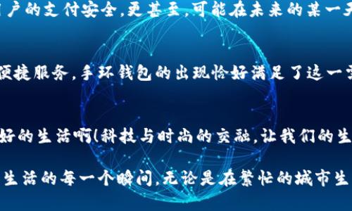 数字人民币手环钱包：科技与时尚的完美结合/
数字人民币, 手环钱包, 科技生活/guanjianci

引言
在这个科技飞速发展的时代，数字人民币逐渐走进了我们的生活，改变了我们传统的支付方式。而数字人民币手环钱包，则是这一新兴支付方式的前沿产品，它不只是一个简单的支付工具，更是一种时尚的生活方式。想象一下，当你出门时，只需轻松一挥手，即可完成付款，不再携带繁重的钱包，多么令人振奋！

数字人民币的崛起
数字人民币，这个词汇在近年来频繁出现在我们的视野中。作为国家推出的法定数字货币，它不仅承载着技术的进步，更体现了未来支付方式的方向。与传统纸币相比，数字人民币的优势显而易见：更加安全、便捷，同时还能有效打击洗钱和逃税行为。更重要的是，它为无银行账户的群体提供了便利，使得金融服务更加普惠。

手环钱包的设计与功能
数字人民币手环钱包的出现，无疑是对传统钱包的革新。通常，它是以时尚手环的形式存在，设计时尚、轻便，可以随身携带。很多品牌都开始推出多种款式的手环钱包，颜色和材质各异，既可以满足不同年龄层次用户的需求，又能融入不同的穿搭风格。
在功能方面，手环钱包不仅支持数字人民币的快速支付，还兼容多种其他支付方式。无论是逛街购物，还是吃饭消费，只需将手环靠近支付设备，便可轻松完成交易，多么便捷的方式！此外，手环钱包通常也具备一定的防水功能，让用户在日常生活中更加放心。

手环钱包的使用场景
这种便携的数字钱包在日常生活中的使用场景极为广泛。想象一下，在炎热的夏季，你与朋友们一起去游泳，不带现金、不带手机，只需佩戴一个时尚的手环就能完成所有消费。无论是在海滩的饮料店，还是在游乐场的小吃摊，只需轻轻一挥手，支付完毕，尽情享受欢乐时光。
而在健身房，手环钱包同样派上用场。每当你结束一场高强度的训练，走进附近的饮品店，只需用手腕轻轻一碰，便可享受一杯补充能量的饮料，再也不用为乱翻口袋或包包而烦恼，多么轻松！

用户体验分享
当然，使用手环钱包的体验在用户群体中也得到了良好的反馈。许多用户表示，他们非常喜欢这种轻便、时尚的支付方式，特别是在高峰时期，使用手环钱包可以有效避免排队等候的烦扰。就有一位年轻的白领在分享体验时提到：”我再也不用为搞丢了零钱而烦恼，手环支付无疑让我生活更便捷了！”这正是数字人民币手环钱包带给用户的独特体验，给现代生活增添了许多便利。

面临的挑战与未来发展
尽管数字人民币手环钱包在市场上备受欢迎，但它的发展仍面临一些挑战。首先，消费者对于新技术的接受程度尚不均衡，一部分人群对数字支付依然持保留态度。其次，安全性的问题也是数字支付无法忽视的痛点，如何确保每一笔交易的安全，依旧需要技术实现更进一步的改善。
然而，随着技术的不断进步，我们有理由相信，这些问题会随着时间的推移而得到解决。未来，数字人民币手环钱包有望结合更加先进的技术，例如生物识别技术，保障用户的支付安全。更甚至，可能在未来的某一天，我们可以通过手环钱包实现更为个性化和全面的支付服务，享受更智能的生活体验。

文化与生活的交融
数字人民币手环钱包不仅仅是科技的产物，它还在潜移默化中改变着我们的生活方式和消费观念。随着人们生活节奏的加快，越来越多的人倾向于接受新技术带来的便捷服务，手环钱包的出现恰好满足了这一需求。同时，它也成为了一种文化符号，先锋、时尚、智能，代表着追求便捷生活的年轻一代。这一趋势，将在未来融入更多文化元素，引领新的消费潮流。

总结
在不远的未来，数字人民币手环钱包将成为我们生活中不可或缺的组成部分。它所带来的便捷支付体验，势必会触动更多人的心弦，让消费变得更加流畅、轻松。多么美好的生活啊！科技与时尚的交融，让我们的生活变得更加丰富多彩。期待在未来的日子里，数字人民币手环钱包能够更深入地融入我们的日常生活，带来更多惊喜与便利！

每一次技术的进步，都是对生活方式的一次重新定义。手环钱包正是这种进步的集大成者，它拉近了我们与科技的距离，使得热爱生活的人们能够更加随心所欲地享受生活的每一个瞬间。无论是在繁忙的城市生活中，还是在轻松的度假时光里，数字人民币手环钱包都是你最好的伴侣，伴随你走向更加美好的明天！