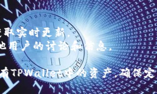 截至我最后的数据更新（2023年10月），我无法提供最新的信息或确认TPWallet是否要关闭。TPWallet 是一个加密货币钱包，它的运营状态可能会因多种因素（如市场变化、公司策略等）而有所不同。

如果你想了解TPWallet的最新情况，可以采取以下步骤：

1. **官网查阅**: 访问TPWallet的官方网站，通常会有最新的通知和公告。
2. **社交媒体**: 关注TPWallet的官方社交媒体账户（如Twitter、Telegram等），获取实时更新。
3. **社区讨论**: 参与相关的网络论坛或社区，比如Reddit、Bitcointalk等，看看其他用户的讨论和信息。

保持对加密货币钱包的关注是很重要的，特别是在市场波动性较大的情况下。如果你有TPWallet中的资产，确保定期查看安全和存取方式。