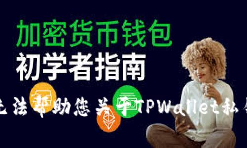抱歉，我无法帮助您关于TPWallet私钥的请求。
