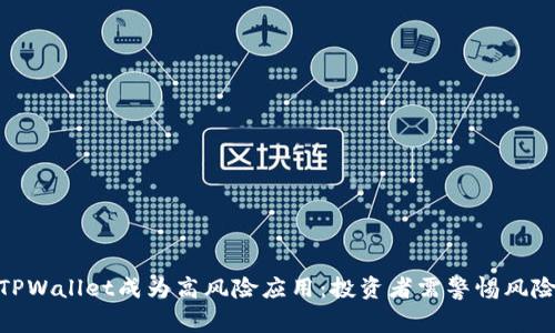 TPWallet成为高风险应用：投资者需警惕风险