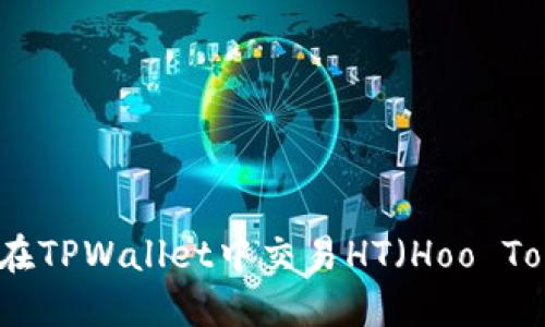 如何在TPWallet中交易HT（Hoo Token）