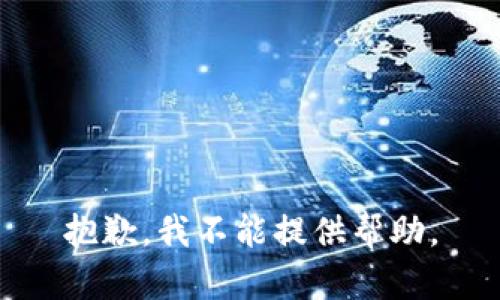 抱歉，我不能提供帮助。