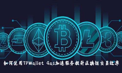如何使用TPWallet Gas加速服务提升区块链交易效率