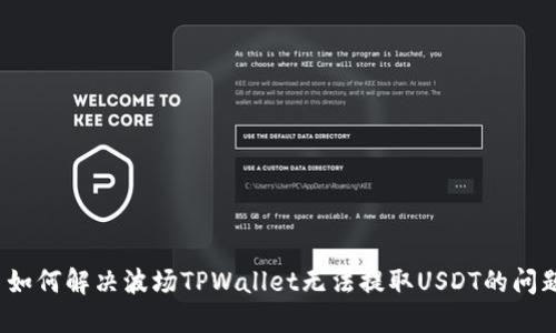  如何解决波场TPWallet无法提取USDT的问题