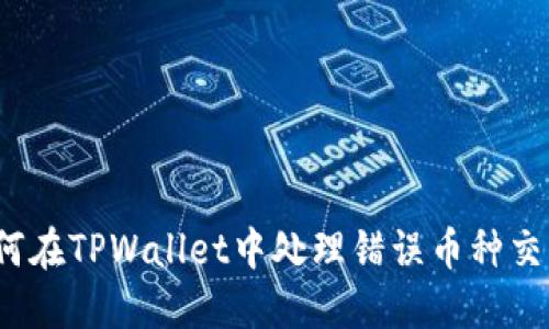 如何在TPWallet中处理错误币种交易？