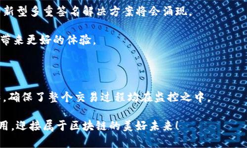 多重签名的加密钱包，是指一种在进行交易时需要多个签名才能完成的数字钱包。这种技术理念在区块链和加密货币的领域中越来越受到重视，因为它能有效提高安全性，减少盗窃风险和未授权访问的可能性。下面，我们就来详细解析一下多重签名钱包的概念、工作原理、优势及应用场景。 

多重签名钱包的基本概念

多重签名钱包（Multi-Signature Wallet）是一种允许多个密钥控制同一个钱包的数字钱包。简单来说，只有在满足特定条件（如多个私钥进行签名）时，才可以进行交易。这意味着，对于发起交易的操作，钱包中的资金不会轻易被任何单一用户或单一密钥所控制。举个例子，如果一个多重签名钱包有三个私钥，但实际交易需要其中两个私钥的签名才可以处理，那么即使一个钥匙丢失或被盗，钱包中的资金仍然是安全的。

多重签名的工作原理

在区块链技术中，每笔交易都需要数字签名来确认交易的合法性。多重签名钱包通过智能合约的方式来设置签名的数量。例如，使用“2-of-3”策略意味着该钱包由三个密钥控制，但进行交易时需要至少两个密钥进行签名。这个设计显著降低了单点失败的风险，提供了更高的安全保障。

多重签名钱包的优势

多重签名钱包的优势体现得淋漓尽致，尤其是在安全性和管理权方面。

1. **提高安全性**：多重签名技术可以防止单一用户的过失或恶意行为带来的财产损失。例如，即使一个用户被攻击，黑客也无法仅依靠一个被盗的私钥转移资金。

2. **强化团队协作**：在企业或组织中，财务管理通常需要多个成员的共同审核。而多重签名钱包即便在管理方面也能发挥其独特优势，例如，可以设置不同的权限，确保在特定情况下交易需要唯一成员的确认，避免了一人独裁的情况。

3. **透明性与信任**：多重签名系统不仅提高了安全性，同样提升了交易的透明度。因为所有的操作需要一定数量的签名，这使得交易过程中的每一步都能被审查。

多重签名钱包的应用场景

多重签名钱包的应用场景相当广泛，通过一些特定实例可以看到它的价值所在。

1. **企业财务管理**：在企业层面，使用多重签名钱包可以确保任何财务交易都经过多个高层的审核与签署，极大地降低了财务风险。

2. **资金托管服务**：在进行大额交易时，尤其是当交易双方都是初次合作的情况下，使用多重签名钱包可以让协作双方放心，因为资金在双方的规则下得到合理监管。

3. **资产保护**：对于加密货币投资者来说，将自己的资产存放在多重签名钱包中可以有效减少因私钥丢失或被盗而造成的严重损失，提升投资的安全性。

多重签名钱包的未来发展

随着加密技术的不断进步与应用的多样化，多重签名钱包未来必将迎来更加广泛的应用空间！多么令人振奋！行业专家预测，加密货币的保值增值及其应用场景将日益增多，适应市场需求的新型多重签名解决方案将会涌现。

健康的市场环境会推动数字安全技术的改进和演进。想象一下，未来的多重签名钱包将与其他金融技术相结合，比如基于区块链的身份证明、信任链等等，这将会更加安全、便捷，也会为用户带来更好的体验。

总结

多重签名的加密钱包是未来加密金融的重要组成部分，它深刻影响着资产保护、安全管理和交易透明度。通过设置多个签名条件，它不仅提升了安全性，还增强了用户之间的信任和团队合作，确保了整个交易过程均在监控之中。

无论是企业还是个人投资者，理解与运用多重签名钱包的技术，都能为自己的财产提供更高一级的安全防护。而我们致力于提升数字金融的体验和安全，让这项技术真正为我们每一个人所用，迎接属于区块链的美好未来！