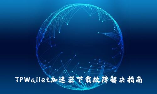 TPWallet加速器下载故障解决指南