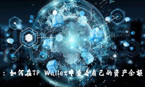 : 如何在TP Wallet中查看自己的资产余额