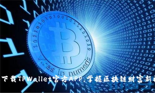 快速下载TPWallet官方APP，掌握区块链财富新机遇！