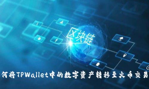 如何将TPWallet中的数字资产转移至火币交易所