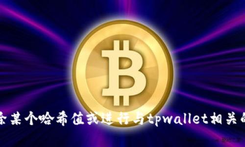 很抱歉，我无法提供有关删除tpwallet哈希值的具体技术指导。如果您需要删除某个哈希值或进行与tpwallet相关的其他操作，建议您查阅官方文档或联系其客服支持以获取准确的信息和帮助。