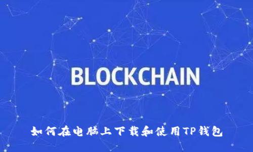 如何在电脑上下载和使用TP钱包