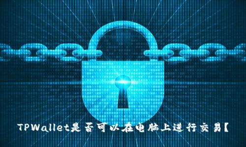 TPWallet是否可以在电脑上进行交易？