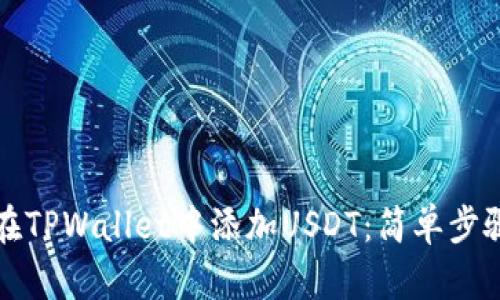 如何在TPWallet中添加USDT：简单步骤详解