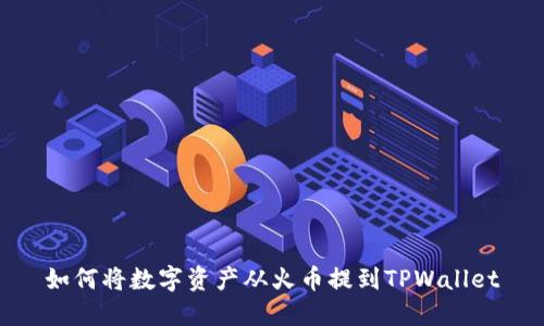 如何将数字资产从火币提到TPWallet