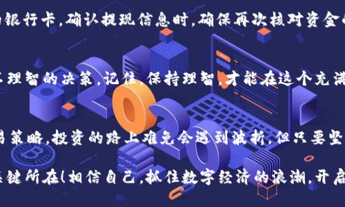   如何通过TPWallet出售猪币：详细操作指南 / 
 guanjianci TPWallet, 猪币, 数字货币 /guanjianci 

前言：数字货币的崛起与交易的必要性
在这个数字经济飞速发展的时代，数字货币已经成为了许多人投资与理财的新宠。其中，猪币作为一种新兴的数字资产，吸引了不少投资者的关注。但是，如何高效地出售猪币呢？尤其是在TPWallet这个二级市场中，很多用户对此依然感到困惑。接下来，我们将为大家详细介绍如何在TPWallet上出售猪币，让每一步操作都变得清晰明了！

第一步：下载与注册TPWallet
首先，确保你已经下载并安装了TPWallet。可以在各大应用商店中找到该应用，轻松下载。安装完成后，打开TPWallet，界面简洁，用户友好。从这里开始，你需要进行注册。输入你的邮箱，设定安全密码，按照提示完成注册过程。多么令人振奋啊！在这个数字化时代，拥有自己的数字钱包意味着拥有无限的可能性！

第二步：充值猪币到TPWallet
注册完成后，进入你的钱包，选择“资产”选项。在这里，你可以看到自己当前的资产状态，包括猪币。如果你还没有将猪币充值到TPWallet，可以选择“充值”选项，复制你的猪币接收地址，然后到交易所将猪币提取到这个地址。确保在转账时仔细核对地址，确保资金安全，这是数字货币交易的重中之重！

第三步：查看市值与价格
在TPWallet的资产界面中，你可以随时查看猪币的市值与价格波动。这种实时数据的更新，让你可以更好地掌握市场动态，制定合理的出售策略！时刻关注市场动态，让你的投资决策更加智慧与精准。

第四步：选择出售方式
TPWallet为用户提供了多种出售猪币的方式，你可以选择在二级市场上进行交易，或者通过OTC（场外交易）出售。若选择市场交易，只需点击“交易”模块，选择猪币，设置出售价格和数量，确认后即可。不同的出售方式会有不同的手续费和交易进度，这点需要提前了解清楚。多么令人兴奋的时刻，成交的那一刻，犹如看到自己的努力得到回报！

第五步：确认交易与提现
在成交后，TPWallet会自动将你的猪币兑换为你所选择的货币（比如USDT、BTC等），并存入你的钱包中。接下来，你可以选择提现，将资金提现到你的银行卡。确认提现信息时，确保再次核对资金的安全。

第六步：安全与风险管理
数字货币市场波动大，出售猪币时一定要注意风险管理。这不仅包括设置合理的出售价格，还要时刻保持冷静的头脑，避免因市场情绪波动而做出不理智的决策。记住，保持理智，才能在这个充满不确定性的市场中获利！

总结：欢迎进入数字货币的世界
通过以上六个步骤，你已经可以在TPWallet上顺利出售猪币了！不仅如此，在这个快速发展的数字货币世界中，你还可以尝试更多的投资方式与交易策略。投资的路上难免会遇到波折，但只要坚持学习与探索，你一定会在这一领域中取得令人满意的成绩！

总之，不论你是刚入门的新人还是已经拥有一定经验的投资者，掌握好每一步的操作，时刻保持对市场的敏感，这将是你在数字货币投资中制胜的关键所在！相信自己，抓住数字经济的浪潮，开启属于你的财富之旅吧！