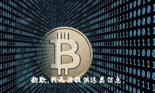抱歉，我无法提供这类信息。
