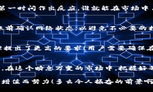   如何高效利用TPWallet流量进行数字资产管理和交易 / 
 guanjianci TPWallet, 数字资产, 流量 /guanjianci 

引言
随着数字货币和区块链技术的迅速发展，数字资产的管理与交易变得日益重要。而TPWallet作为一种流行的钱包解决方案，以其便捷、高效的特点吸引了大量用户的青睐。然而，很多新用户在使用TPWallet时，往往对流量的管理和利用存在一些困惑。本文将详细探讨如何高效利用TPWallet流量，帮助用户更好地进行数字资产管理和交易，达到理想的收益效果！

什么是TPWallet流量？
TPWallet流量指的是用户在使用TPWallet进行交易时所需的数据流量。它不仅包括钱包之间转账所需的网络流量，还涉及到用户在交易所进行交易、获取实时行情等所需的流量。良好的流量管理可以帮助投资者在市场中更敏捷地反应，从而抓住更多投资机会。多么令人激动的一件事啊！

如何管理TPWallet流量
管理TPWallet流量首先需要用户了解自己的使用习惯。一般来说，用户在进行数字资产交易时，涉及以下几种常见操作：
ul
    listrong查看行情：/strong用户需要实时关注不同数字资产的价格变动，保证及时做出决策。/li
    listrong转账交易：/strong进行数字资产的买入、卖出或转账。/li
    listrong接收通知：/strong用户可能希望能够及时接收到有关于市场变化的提醒。/li
/ul
了解这些基本操作后，用户可以根据自己的需求选择最合适的流量管理策略，以保障其在TPWallet上的投资活动不会因为流量不足而受到影响。

高效利用TPWallet流量的技巧
要想高效利用TPWallet流量，用户可以从以下几个方面入手：

h41. 避开高峰期/h4
在数字货币市场，交易高峰期一般出现在全球市场开盘时。这时候用户的网络流量需求会剧增，可能会导致网络拥堵，从而影响交易的速度和安全。用户可尽量避开这些高峰期，选择在早晨或者晚上较少人交易的时间进行操作。这样不仅确保了流量的利用率，也提高了交易的成功率！

h42. 使用Wi-Fi而非数据流量/h4
在进行大型交易或数据密集操作时，尽量使用Wi-Fi网络，而不是手机数据流量。这样做不仅能够节省数据流量开支，还能提供更快、更稳定的连接，确保交易顺利进行。想象一下，快速而稳定的网络让你在关键时刻做出最佳决策，真是太让人满意了！

h43. 定期清理缓存/h4
TPWallet在使用过程中会积累一些缓存数据，这些数据可能会占用一定的流量和存储空间。定期清理这些缓存，不仅能提高APP的运行速度，还能减少流量的无谓浪费。为了你的交易保驾护航，记得定期清理哦！

h44. 下载离线资料/h4
许多交易所提供的行情、分析报告等信息可以提前下载。这些操作将减少实时获取数据时的流量消耗，让你的流量使用更为高效。多么聪明的选择啊，提前准备总能让你在交易中占尽先机！

TPWallet流量的应用场景
TPWallet的流量在多个场景中都会派上用场，理解这些场景也帮助用户更好地利用流量，从而提升投资效果。

h41. 及时交易/h4
在发生重大新闻时，数字资产的价值往往会迅速波动。这时，能够快速获取信息并迅速进行交易至关重要。这不仅仅是流量的问题，更是时间和决策的较量，谁能在第一时间作出反应，谁就能在市场中占得先机！

h42. 转账支付/h4
TPWallet支持用户之间的快速转账，特别是在进行合约交易时，需要及时支付交易费用。此时，流量的稳定性和速度将直接影响到交易的顺利进行。建议用户在转账前确认网络状态，以避免不必要的损失！

h43. 跨平台操作/h4
如今，越来越多的用户选择在不同设备上管理他们的数字资产。例如，用户可能在手机上查看市场动态，而在电脑上进行交易。这种跨平台的操作方式对流量的管理提出了更高的要求！用户需要确保在多个设备之间的信息同步，同时避免重复消耗流量。

总结：把握TPWallet流量，提升交易效率
在数字资产市场中，TPWallet流量的管理与利用对于用户的成功交易至关重要。通过合理的流量管理策略，用户可以自己的交易体验，提高资金的安全性和有效性。在这个瞬息万变的市场中，把握好每一个流量的机会，才能够在机遇来临时，不再错失良机！

希望本文能够帮助广大用户在TPWallet的使用中体会到流量管理的乐趣，享受到更高效的数字资产交易体验。从今日起，让我们一起拥抱数字资产的未来，为财富增值而努力！多么令人振奋的前景啊！