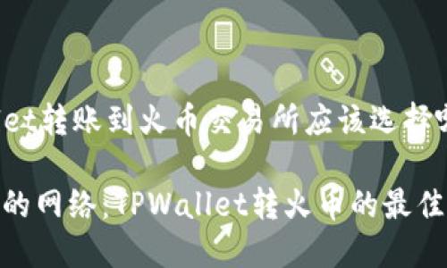 在TPWallet转账到火币交易所应该选择哪个网络？

选择合适的网络：TPWallet转火币的最佳方案