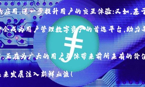 br
《区块链OLO钱包：破解数字资产价值的秘密》br
关键词br
区块链, OLO钱包, 数字资产

引言：数字资产时代的来临
随着科技的不断进步，尤其是区块链技术的崛起，数字资产正以惊人的速度改变着我们的生活。从比特币到以太坊，再到各种新兴的代币，数字货币的种类和应用场景层出不穷。而在这个充满机遇的时代，钱包作为储存和管理这些数字资产的工具，自然成为了用户追逐的焦点。OLO钱包便是其中的一员，它以独特的功能与设计为用户提供了一种全新的价值体验，深受欢迎。

一、OLO钱包的基本介绍
OLO钱包是一种基于区块链技术开发的数字资产管理工具，用户可以通过它安全、方便地存储、发送和接收各种类型的数字货币。与传统的钱包不同，OLO钱包不仅仅是一个资产存储工具，它更像是一个数字生活平台。无论是个人还是企业，OLO钱包都为用户提供了多种特色功能，包括安全性、跨链交易、便捷的用户界面等，让每一个用户都能轻松地管理自己的数字资产。

二、OLO钱包的核心价值
提升安全性，开启数字资产保护新时代！在数字货币世界中，安全一直是用户最关注的问题之一。OLO钱包采用了先进的加密技术，确保用户的资产不受到黑客攻击和其他潜在威胁的影响。此外，OLO钱包还为用户提供了备份和恢复功能，让用户在面对意外情况时，能够便捷地恢复账户。

与众不同的是，OLO钱包支持多种资产的存储与交易。无论是比特币、以太坊，还是其他新兴币种，OLO钱包统统支持。用户不再需要在多个平台之间切换，只需通过OLO钱包便能管理所有数字资产，从而实现资产的整合与高效管理。

三、用户体验：简单易用的设计
OLO钱包的用户界面经过精心设计，简单易用，即使是区块链新手也能快速上手。通过直观的导航，用户能够轻松找到所需的功能，进行资产的管理和交易。在这一点上，OLO钱包无疑是为用户考虑得非常周到的！

另一大亮点便是OLO钱包的交易速度。在区块链的世界里，交易速度一直是用户的痛点之一。而OLO钱包通过技术，确保用户能够在最短时间内完成交易，无需长时间等待，省去了许多烦恼。此外，OLO钱包还支持实时的交易反馈，用户在进行交易时，能够第一时间获得交易状态的更新，这种及时性为用户提供了更高的安全感和信任感。

四、OLO钱包的跨链交易功能
跨链交易，这一概念逐渐成为区块链行业内的重要发展趋势，而OLO钱包在这一领域也有着独到的见解！通过跨链技术，用户不仅可以在不同区块链之间进行交易，还能实现资源的高效整合。这对于投资者来说，无疑是一次毋庸置疑的利好消息，能够最大限度地提升资产流动性，降低交易成本。

而对于企业用户，OLO钱包的跨链交易更是提供了丰富的商业机会，让不同生态之间的合作愈加顺畅与高效，多么令人振奋！通过无缝的跨链交易，企业能够更好地实现资源的共享和合作，轻松抓住市场机会，推动业务增长。

五、未来展望：OLO钱包的无限可能
随着区块链技术的不断发展，OLO钱包无疑将继续向前推进，在数字资产管理方面实现更大突破。未来，OLO钱包计划引入更多的创新功能，例如增强现实（AR）技术的应用，进一步提升用户的交互体验；又如，基于人工智能（AI）的智能交易助手，帮助用户做出更明智的投资决策。

此外，OLO钱包也在积极探索与传统金融系统的对接，这将为用户提供更多的交易选择和商业机会，推动数字资产与传统资产的互通融合。不久的将来，OLO钱包或许会成为用户管理数字资产的首选平台，助力每一个用户在数字经济的浪潮中腾飞！

六、总结与呼吁
在这个数字资产迅速发展的时代，OLO钱包不仅仅是一个简单的工具，更是用户探索与管理数字财富的重要伴侣。它凭借安全的设计、便捷的使用体验和丰富的功能，正在为广大的用户群体带来前所未有的价值。而这一切，都意味着一个新纪元的开启，让我们在这条充满机遇的道路上，携手并进，共同迎接更美好的未来！

让我们拥抱OLO钱包，开启数字资产的新篇章吧！无论您是投资者还是普通用户，OLO钱包都能为您带来更多的机遇与挑战，助力您的梦想腾飞，同时也为区块链的未来发展注入新鲜血液！