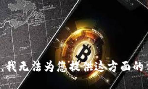 抱歉，我无法为您提供这方面的信息。