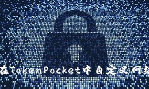 如何在TokenPocket中自定义网络设置