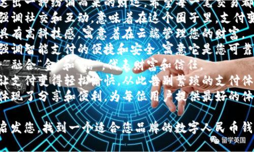 以下是一些创意的数字人民币钱包名，供您参考：

1. **元宝通** - 代表财富和便捷的象征，令人到传统的金元宝。
2. **钱潮** - 传达出一种纷涌而来的财运，希望每一笔交易都能像潮水一样充盈。
3. **支付圈** - 强调社交和互动，意味着在这个圈子里，支付变得更加简单方便。
4. **云钱包** - 具有高科技感，寓意着在云端管理您的财富。
5. **智付宝** - 强调智能支付的便捷和安全，寓意它是您可靠的财富管理助手。
6. **金信钱包** - 融合“金”和“信”，代表财富和信任。
7. **悦支付** - 让支付变得轻松愉快，从此告别繁琐的支付体验。
8. **元享通** - 体现了分享和便利，为每位用户提供最好的体验。

希望这些名称能够启发您，找到一个适合您品牌的数字人民币钱包名称！