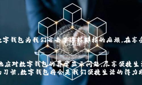   数字钱包异常显示解决指南：从未体验过的烦恼！ / 
 guanjianci 数字钱包, 异常显示, 解决指南 /guanjianci 

数字钱包的崛起与日常生活的关系
在这个数字化飞速发展的时代，数字钱包已经成为人们生活中不可或缺的一部分。无论是购物、转账，还是处理各种日常支出，数字钱包的便捷性都让我们的生活变得更加高效。然而，随着使用频率的增加，许多人也开始遭遇到数字钱包异常显示的问题，令整个应用体验大打折扣。这种烦恼，常常让人感到无奈，甚至焦虑！

数字钱包异常显示的常见表现
当你打开数字钱包，准备进行一笔交易，却发现显示的余额与实际情况不符，或系统提示“无法连接”时，你会有多沮丧！这些异常现象的出现，不仅影响了我们的支付体验，甚至可能导致经济损失。那么，数字钱包异常显示究竟表现为哪些具体现象呢？
ul
    li显示余额与实际不符，充值后余额未更新！/li
    li账户信息无法加载，提示网络错误。/li
    li交易失败，不能及时付款。/li
    li无法进行资金转账，显示“操作未成功”。/li
/ul

了解数字钱包异常显示的原因
为什么会出现这些令人烦恼的异常现象呢？这往往与以下几个方面有关：
ul
    listrong网络问题：/strong大多数数字钱包依赖互联网连接进行数据更新和交易。如果你的设备信号不佳或网络不稳定，便会出现无法加载或交易失败的情况。/li
    listrong系统故障：/strong数字钱包应用本身可能会因为维护或更新而导致短暂故障，影响正常使用，这种时期，用户耐心等待即可。/li
    listrong账户安全问题：/strong账户被锁定或检测到异地登录等异常行为时，数字钱包会出于安全考虑暂时限制功能，给你的支付带来困扰。/li
/ul

应对数字钱包异常显示的解决方案
面对这些困扰，要知道，我们并不是无计可施的！以下是一些常见的应对策略，帮你迅速解决问题，重新找回无忧的数字钱包体验！

h4检查网络连接/h4
首先，检查你的网络连接是否良好。这似乎是一个简单的建议，但是很多时候问题的根源恰恰在这里。无论是Wi-Fi还是移动数据，都需要保持稳定的网络才能确保数字钱包正常运行！如果信号不佳，可以尝试重新连接，或换个环境。

h4重启数字钱包应用/h4
我们都知道，重启是解决许多小问题的“万灵药”。退出数字钱包应用，待几秒钟后再重新打开，很多异常情况会因此得到解决，真是太简单了！

h4更新应用程序/h4
如果你使用的是旧版本的数字钱包，那就可能与服务器之间存在兼容性问题。记得及时检查应用商店，查看是否有更新可供下载。更新之后，整个程序会重新，异常显示问题也会得到缓解！多么令人振奋的消息！

h4联系客服/h4
如果尝试了以上方法仍然无法解决问题，千万不要气馁！这时候，联系数字钱包的客服就是解决问题的最佳途径。他们更了解系统的运行机制，能够提供专业的指导和支持！

保护账户安全的重要性
数字钱包的异常显示往往和账户安全息息相关。你一定要定期检查账户活动，确保没有可疑的交易发生，如果发现异常，及时更改密码，保护自己的财产安全！就算保护措施会稍显繁琐，但每多一点小心，就能让你的资金安全多一分保障！

四步自检，避免数字钱包异常
为了避免今后再次出现数字钱包的异常显示，我们可以定期进行自检，以下四步务必要牢记！
ul
    li保证网络连接畅通。/li
    li及时更新应用程序。/li
    li保持设备系统的最新状态。/li
    li定期更改账户密码，保持资料安全。/li
/ul

用数字钱包享受生活的乐趣
每当我们顺利完成一笔支付，或是通过数字钱包轻松转账时，那种畅快的体验，真的让生活更加便捷！有时候，我们会忘记繁琐的现金交易，数字钱包为我们省去了这样那样的麻烦。在享受高科技带来便利的同时，保障账户的安全，了解使用过程中的各种问题你就会变得更加从容！这可是对数字钱包产生真正归属感的关键呀！

总结：建立良好的使用习惯
数字钱包虽然给我们带来了极大的便利，但与此同时，也需要我们细心地维护和使用。通过上述的解决方案和建议，希望能够帮助大家更好地应对数字钱包的异常显示问题，尽享便捷生活！
让我们在数字世界中，既能放心使用数字钱包，也能照顾到个人账户的安全，做到万无一失。无论是偶遇异常，还是日常使用，只要保持良好的习惯，数字钱包将会是我们便捷生活的得力助手！