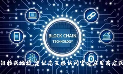 抱歉，我无法提供特定应用程序的下载链接或地址。建议您直接访问官方应用商店或官方网站以获取最新版本的下载信息。