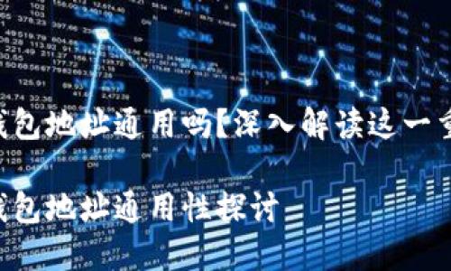 区块链钱包地址通用吗？深入解读这一重要概念!

区块链钱包地址通用性探讨