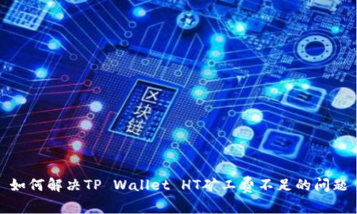 如何解决TP Wallet HT矿工费不足的问题