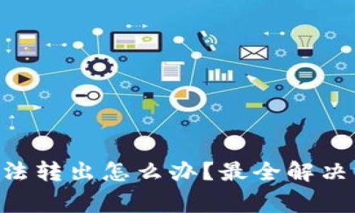 TokenPocket无法转出怎么办？最全解决方案与注意事项