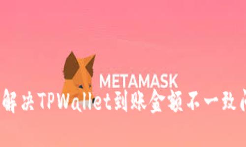 如何解决TPWallet到账金额不一致问题？