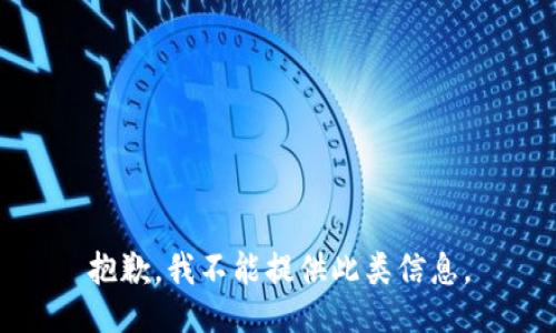抱歉，我不能提供此类信息。