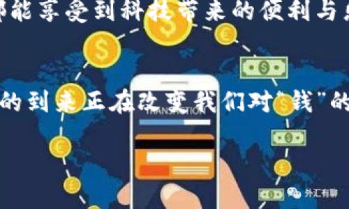 数字人民币钱包交易：让生活更便捷的未来支付方式  

数字人民币, 钱包交易, 未来支付/guanjianci  

在如今这个科技快速发展的时代，数字人民币的出现为我们的生活方式带来了巨大变革。智能手机的普及，尤其是各类移动支付工具的盛行，使得我们对现金的依赖越来越小。而现在，数字人民币钱包的推行，更是将这场支付革命推向了一个新的高峰！  

什么是数字人民币钱包？  
数字人民币是一种由中国人民银行发行的法定数字货币，它不依赖于银行账户，可以通过专门的数字人民币钱包进行存储和交易。这种钱包就像一个虚拟的钱包，你可以通过它来接收、存储和消费数字人民币。它的设计理念是让每个人都能享受到便捷、安全和高效的支付体验。  

数字人民币钱包的特点  
数字人民币钱包在技术与功能上有着显著的特点。首先，它具有高安全性。用户的资金都在由人民银行直接管理的平台上，不会轻易受到网络攻击或黑客入侵；其次，交易过程简单快捷，用户只需通过手机扫描二维码或者输入款项金额，即可完成交易；此外，数字人民币钱包还支持离线支付，这意味着即便在没有网络的情况下，也能完成部分交易，实在是太方便了！  

数字人民币钱包的使用场景  
想象一下，当你走进商场，选购了自己喜欢的商品，刷一下手机的二维码，就能轻松完成支付，这是一种多么便捷的购物体验啊！毫无疑问，数字人民币钱包的使用场景几乎遍及我们生活的方方面面。  

在餐厅用餐，你只需打开数字人民币钱包，生成二维码，店员扫描后便可轻松付款；在公交车站，轻轻一刷，你就可以无障碍地乘坐公共交通，这种无缝对接的体验让人感到前所未有的畅快！   

数字人民币钱包给我们生活带来的改变  
数字人民币钱包不仅改变了我们的支付方式，更在深层次上影响了我们的生活方式。我们可以看到，越来越多的人开始逐渐减少现金使用，这在一定程度上促进了社会的无现金化进程，便利了日常交易。  

此外，数字人民币钱包使得跨境支付变得更加简单，为在外工作或学习的人提供了极大的便利。在过去，跨境支付复杂且费用高昂，但有了数字人民币，你只需使用钱包进行操作，无需再为繁琐的流程感到烦恼！  

情感与便利的结合  
多么令人振奋！数字人民币钱包的每一次使用都仿佛是在推动社会的进步。不仅是人们的支付方式更加便捷，连带着我们的生活也显得活力四射。想象一下，与好友一起聚餐时，大家通过手机就能轻松分账，省去找零和零钱的麻烦，这其中的轻松感让聚会更加愉快。每一次的交易不仅仅是经济行为，更是一种情感的连接，朋友之间的互动通过这种方便的方式变得更加紧密。  

如何使用数字人民币钱包？  
开启数字人民币钱包的使用并不复杂。首先，你需要在手机应用商店下载相关应用。无论是官方的“数字人民币”APP，还是与银行合作推出的数字钱包应用，都可以轻松注册，并按照系统提示完善个人信息。  

接下来，你可以将闲置资金转入数字人民币钱包。钱会转化为数字人民币，并存储在你的小钱包中。使用起来非常简单，你只需选择转账、支付等功能，按照指示完成操作即可。初次使用的朋友可能会感到有些生疏，但只要多用几次，你就能熟练掌握这些功能，真正体会到数字人民币钱包带来的便利。  

现阶段的挑战与展望  
当然，数字人民币的推广仍然面临不少挑战。比如，如何让更多人接受并习惯使用数字货币，如何完善支付系统的安全机制等等。然而，这些问题并不可怕！随着科技的不断发展和社会的逐步适应，这些挑战都将会得到解决。  

展望未来，数字人民币钱包的使用将会更加普遍。我们可期待的是，无论是在城市还是乡村，每个人都能轻松高效地进行数字交易。让我们为这样的未来而振奋，愿每一个人都能享受到科技带来的便利与乐趣！  

总结  
数字人民币钱包的推出，为我们的生活带来了无限的可能性。它不仅改变了我们的支付方式，更深刻影响了我们的生活方式，成为我们生活中不可或缺的一部分。无现金社会的到来正在改变我们对“钱”的理解，未来的生活将更加便捷与高效！  

让我们共同期待数字人民币钱包在未来经济发展中的重要角色，让每一次交易都成为我们生活中的一道亮丽风景线！  