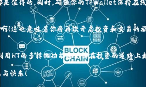   如何将HT从TPWallet转至火币交易所？ / 
 guanjianci HT, TPWallet, 火币 /guanjianci 

介绍HT及其重要性
HT，或Huobi Token，是火币交易所推出的一种数字资产。作为火币的原生代币，HT不仅用于交易手续费减免，还可以用于参与平台的众多活动。拥有HT不仅意味着你在火币生态系统中的一部分，更是联系到全球最前沿的加密货币动态的一条重要纽带。想象一下，当你握住HT，便能感受到数字经济蓬勃发展的脉搏！

TPWallet的基本概念
TPWallet，是一个功能全面的数字钱包，支持各种主流加密数字货币的存储和交易。其操作界面清晰简洁，用户体验极佳，适合新手及资深投资者使用。TPWallet凭借着其安全性和便捷性，成为了众多用户的首选。而今天，我们将介绍如何将HT从TPWallet顺利转移到火币交易所，开启一段新的投资旅程！

准备工作
在进行HT转账之前，有几点必须做好准备工作。首先，你需要确保你的TPWallet中已经储存了足够的HT。其次，确认你的火币账户已经完成实名认证，且具备接收HT的能力。最后，准备好火币中的接收地址，它是在进行转账时必不可少的。

获取火币的接收地址
转移HT的第一步，当然是要获取火币上的接收地址。登录你的火币账户，进入“钱包”界面，然后选择“充值”。在充值选项中选择HT。此时，你会看到一个字符串，这就是你的接收地址！记住，它是独一无二的。一定要准确无误地复制粘贴哦！多么让人紧张但又期待的时刻！

在TPWallet中发起转账
现在我们来到了关键的步骤。打开你的TPWallet，找到HT的资产模块。撇开纷繁的操作，定位到“转账”选项并点击。在弹出的窗口中，你需要粘贴刚刚从火币得到的接收地址。务必再次确认这个地址没有任何错误，因为一旦转账完成，资金将无法追回！

确认转账信息
在输入完接收地址后，你需要输入想要转账的金额。这时，TPWallet通常会提示你有关手续费的信息，务必留意。这些小细节决定了交易的顺利与否！确认无误后，点击“确认”进行转账。哎呀，脑海中不禁浮现出资金成功送达的美好画面，令人振奋啊！

转账过程中的注意事项
在进行转账时，有几点需要特别注意。首先，耐心等待。有时候，区块链的确认过程可能需要几分钟乃至几小时。在这个过程中，内心难免会有些焦虑，但请相信，所有的一切都是值得的。同时，确保你的TPWallet保持在线状态，以免信息同步出现问题。

在火币确认接收
一旦转账请求成功，第一时间你可以在TPWallet查看到账情况。而在火币上，你可以在“资产”页面中查看HT的到帐状态。到账后的喜悦简直无法形容，多么令人兴奋的时刻啊！这也意味着你将再次开启投资和交易的旅程！

总结与建议
将HT从TPWallet成功转移到火币，是每一位投资者都应该掌握的基本技能。在这个过程中，安全性、准确性和耐心都是非常重要的。随着加密货币市场的不断变化和发展，利用HT的多样化功能将使你在投资的道路上走得更远。记住，拥有HT，不只是拥有一种资产，更是一种参与未来金融生态的态度！无论是进行交易、参与项目，亦或是简单地持有，HT都将为你带来不同寻常的价值和体验！

随着科技的进步和数字资产的蓬勃发展，TPWallet和火币交易所的结合将助你在这个新兴领域中占得先机。希望大家能够掌握更多的技巧，享受每一笔转账带来的成就感与快乐！
