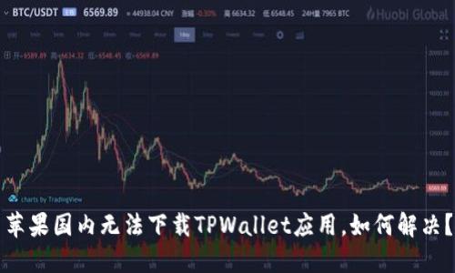 苹果国内无法下载TPWallet应用，如何解决？