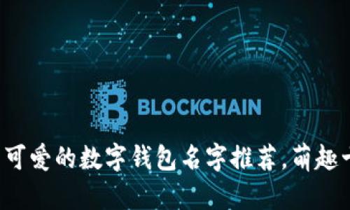 女生可爱的数字钱包名字推荐，萌趣十足！